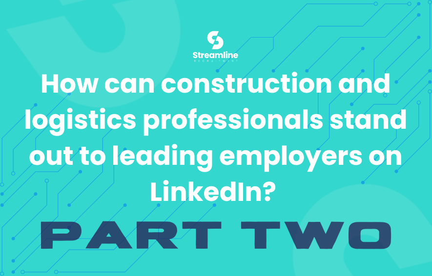 How can Construction and Logistics Professionals Stand out to Leading Employers on LinkedIn? Part Two